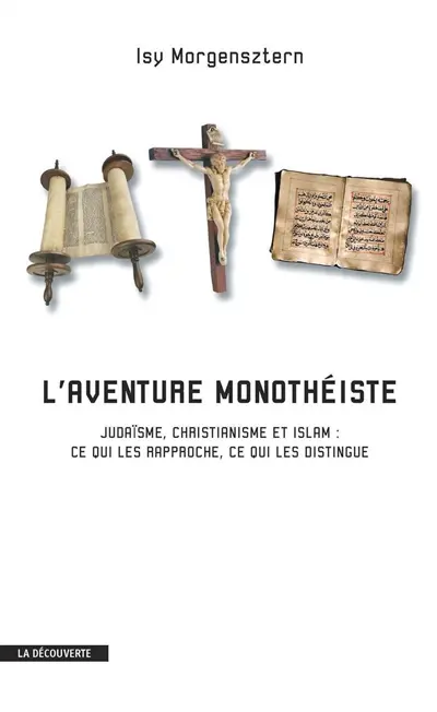 L'aventure monothéiste : judaïsme, christianisme et islam : ce qui les rapproche, ce qui les distingue