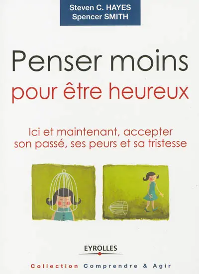 Penser moins pour être heureux : ici et maintenant, accepter son passé, ses peurs et sa tristesse