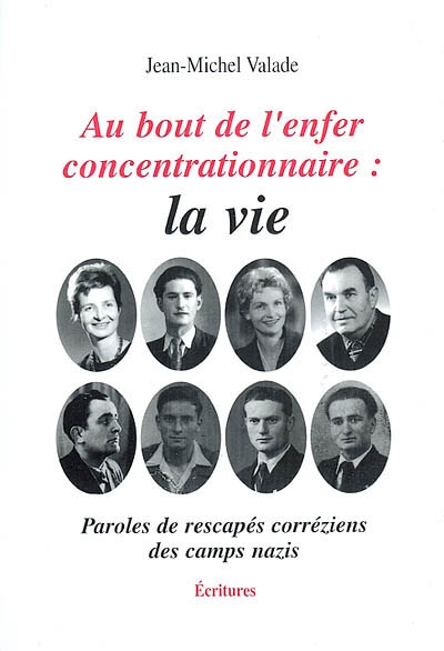 Au bout de l'enfer concentrationnaire, la vie : paroles de rescapés corréziens des camps nazis