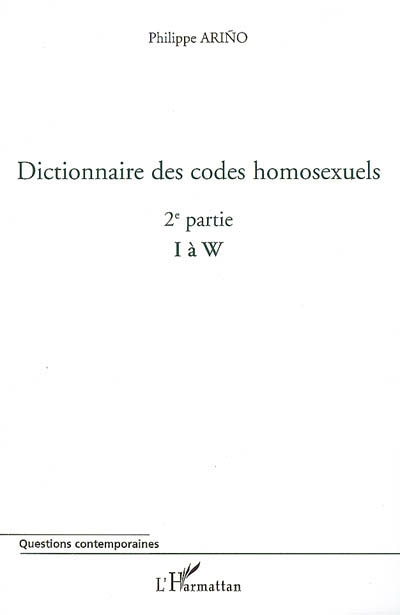 Dictionnaire des codes homosexuels : guide de lecture des essais Homosexualité intime et Homosexualité sociale. Vol. 2. 2e partie (I à W)