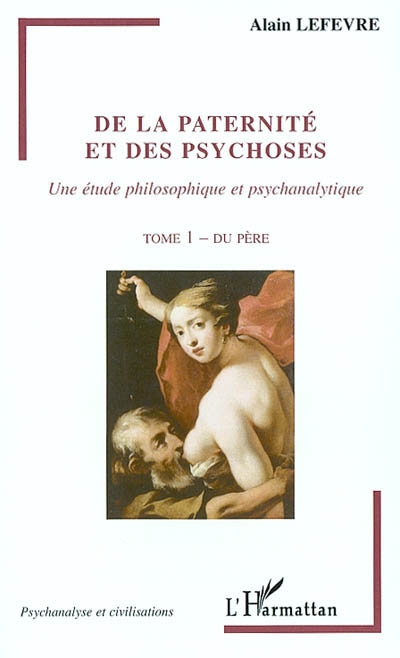 De la paternité et des psychoses : une étude philosophique et psychanalytique. Vol. 1. Du père
