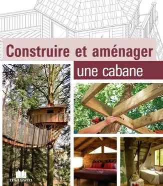 Construire et aménager une cabane Construire et aménager une cabane