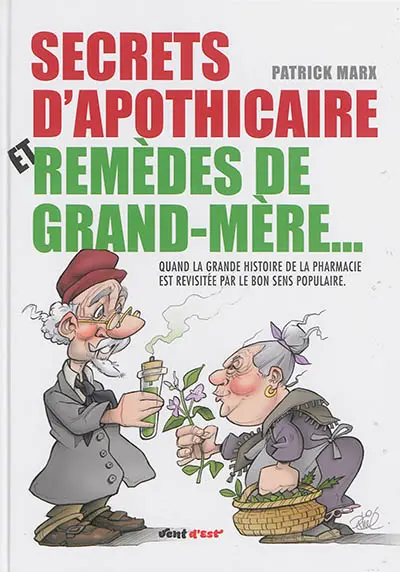 Secrets d'apothicaire et remèdes de grand-mère... : quand la grande histoire de la pharmacie est revisitée par le bon sens populaire