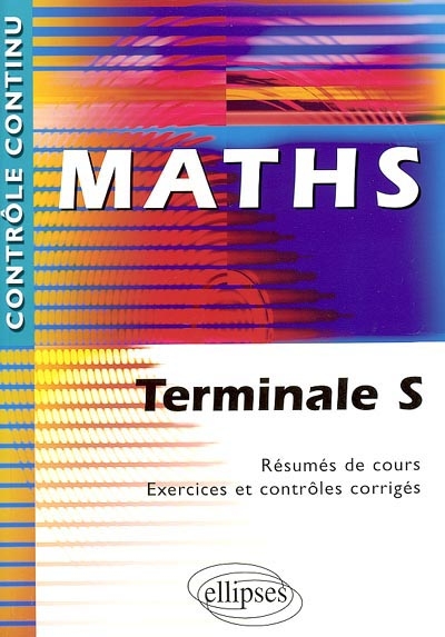Mathématiques, terminales S : résumés de cours, exercices et contrôles corrigés