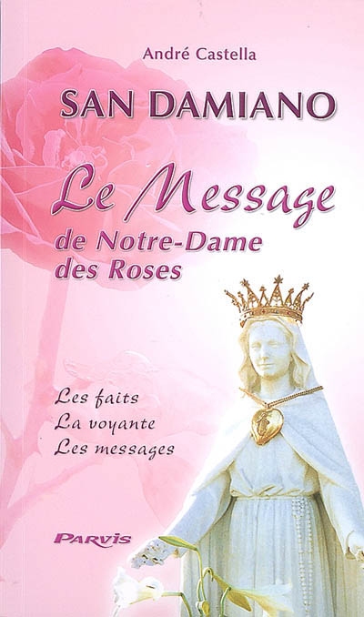 San Damiano : le message de Notre-Dame des Roses : les faits, la voyante, les messages - André Castella