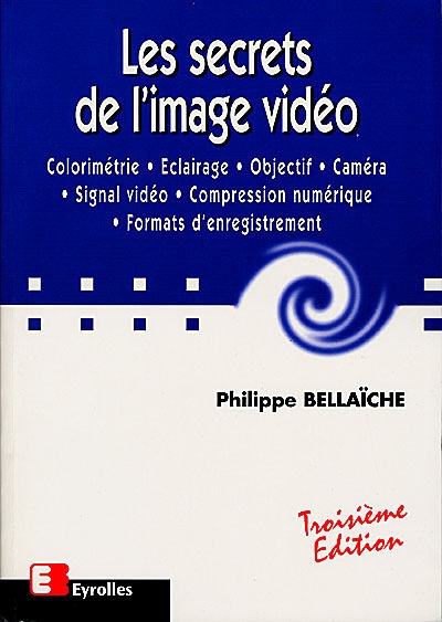 Les secrets de l'image vidéo : colorimétrie, éclairage, objectif, caméra, signal vidéo, compression numérique, formats d'enregistrement