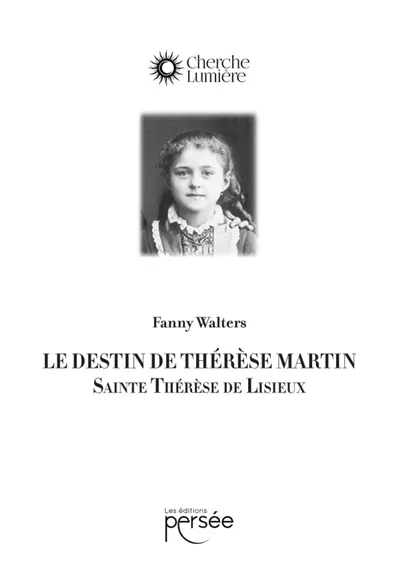 Le destin de Thérèse Martin : Sainte Thérèse de Lisieux
