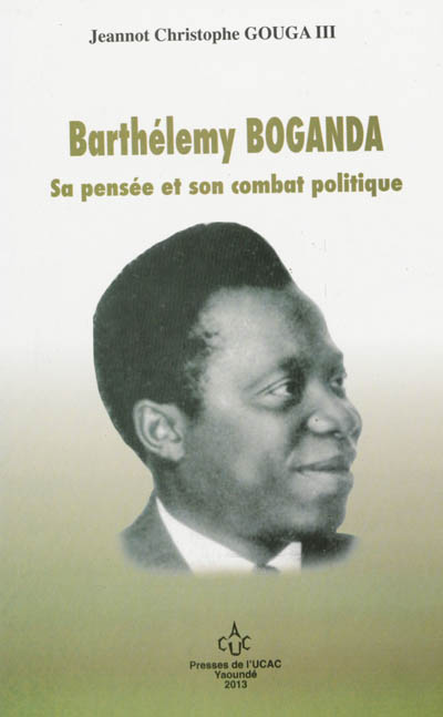Bathélémy Boganda : sa pensée et son combat politique