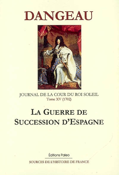 Journal de la cour du Roi-Soleil. Vol. 15. La guerre de succession d'Espagne (1702)