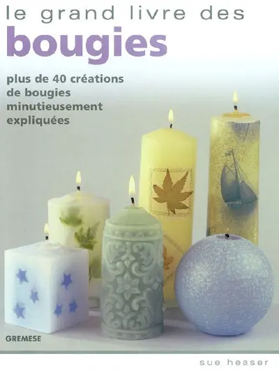 Le grand livre des bougies : plus de 40 créations de bougies minutieusement expliquées