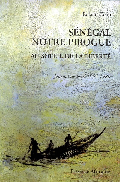 Sénégal notre pirogue : au soleil de la liberté : journal de bord 1955-1980