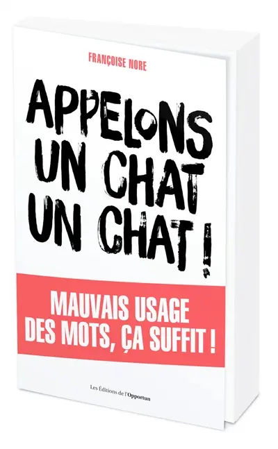 Appelons un chat, un chat ! : mauvais usage des mots, ça suffit !
