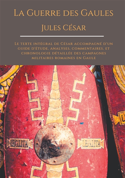 La Guerre des Gaules de Jules César : Le texte intégral de César accompagné d'un guide d'étude, analyses, commentaires, et chronologie détaillée des campagnes militaires romaines en Gaule