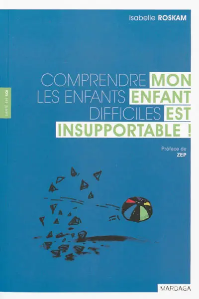 Mon enfant est insupportable ! : comprendre les enfants difficiles