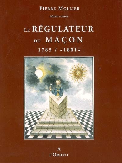 Le régulateur du maçon : 1785-1801 : la fixation des grandes symboliques du rite français, histoire et documents