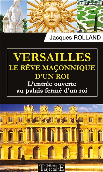 Versailles : le rêve maçonnique d'un roi : l'entrée ouverte au palais fermé d'un roi