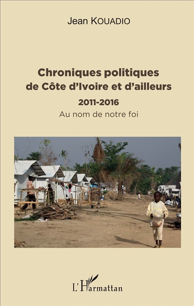 Chroniques politiques de Côte d'Ivoire et d'ailleurs : 2011-2016 : au nom de notre foi