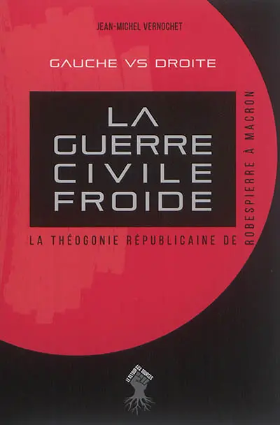 La guerre civile froide : la théogonie républicaine de Robespierre à Macron : gauche vs droite