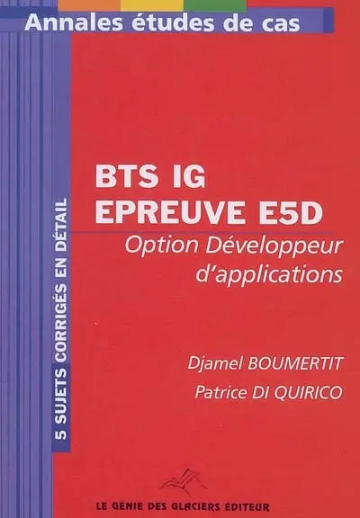 Annales informatique de gestion, conception et développement des applications : BTS IG épreuve E5D, étude de cas, option développeur d'applications : 5 sujets corrigés en détail