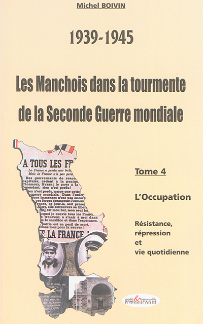 Les Manchois dans la tourmente de la Seconde Guerre mondiale : 1939-1945. Vol. 4. L'Occupation : résistance, répression et vie quotidienne