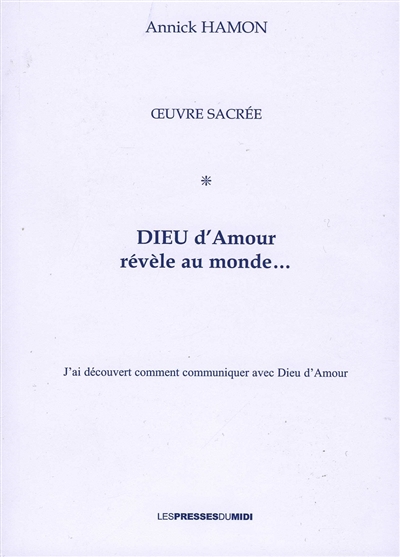 Dieu d'amour révèle au monde... : j'ai découvert comment communiquer avec Dieu d'amour : oeuvre sacrée