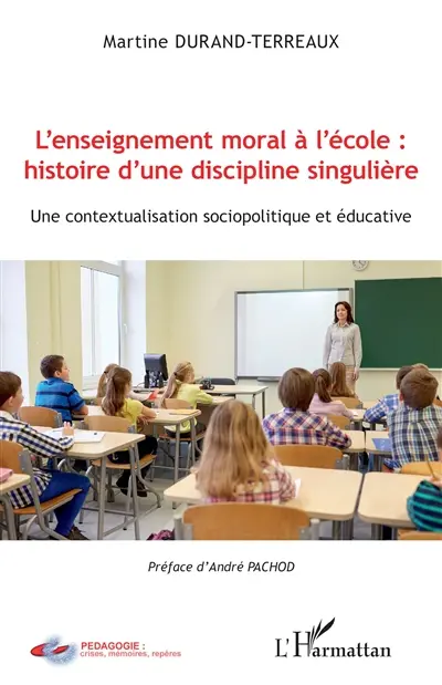 L'enseignement moral à l'école : histoire d'une discipline singulière : une contextualisation sociopolitique et éducative