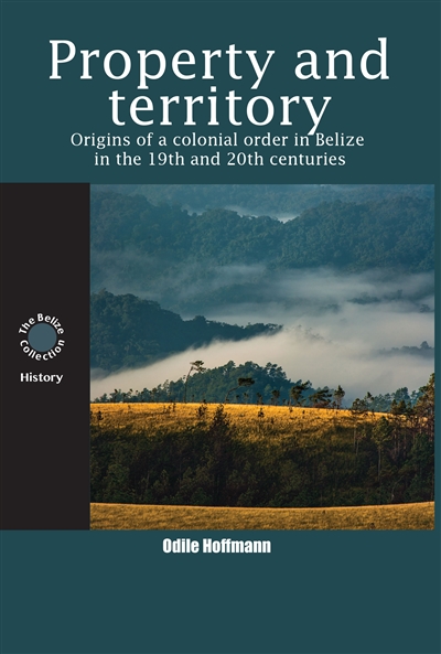 Property and territory : origins of a colonial order in Belize in the 19th and 20th centuries