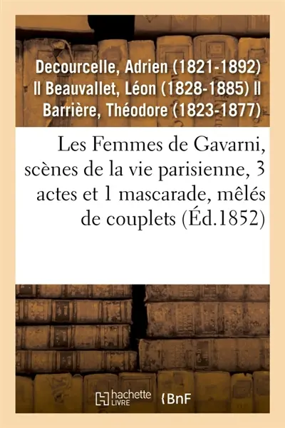 Les Femmes de Gavarni, scènes de la vie parisienne, 3 actes et 1 mascarade, mêlés de couplets : Variétés, Paris, 3 juin 1852