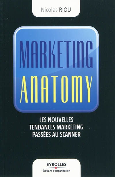 Marketing anatomy : les nouvelles tendances du marketing passées au scanner