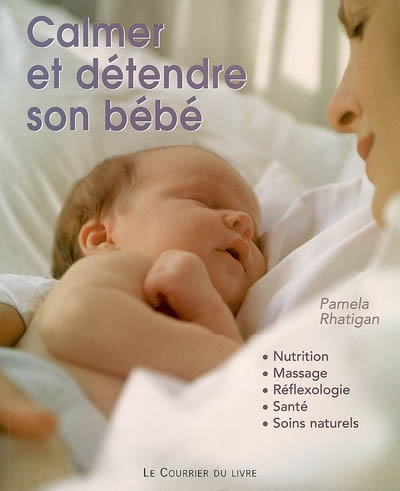 Calmer et détendre son bébé : nutrition, massage, réflexologie, santé, soins naturels
