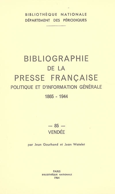Bibliographie de la presse française politique et d'information générale : 1865-1944. Vol. 85. Vendée