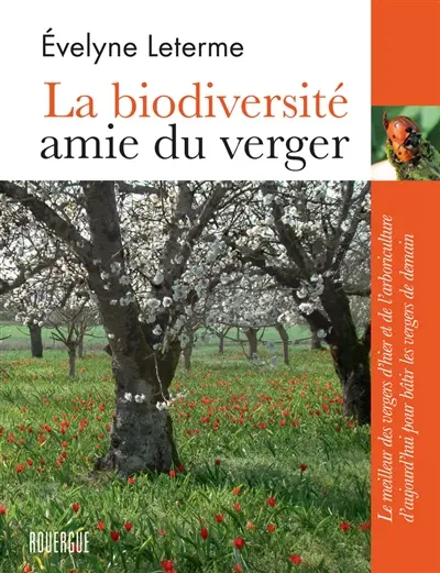 La biodiversité, amie du verger : le meilleur des vergers d'hier et de l'arboriculture d'aujourd'hui pour bâtir les vergers de demain