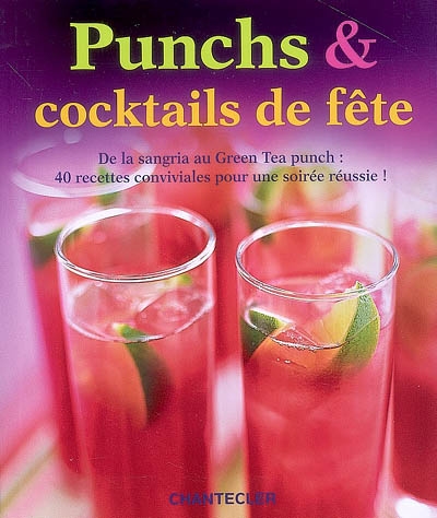 Punchs & cocktails de fête : de la sangria au green tea punch, 40 recettes conviviales pour une soirée réussie !