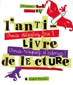 L'antilivre de lecture : vous détestez lire ? Vous risquez d'adorer !