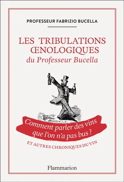 Les tribulations oenologiques du professeur Bucella : comment parler des vins que l'on n'a pas bus ? : et autres chroniques du vin