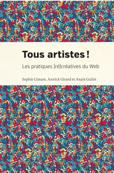 Tous artistes ! : les pratiques (ré)créatives du Web