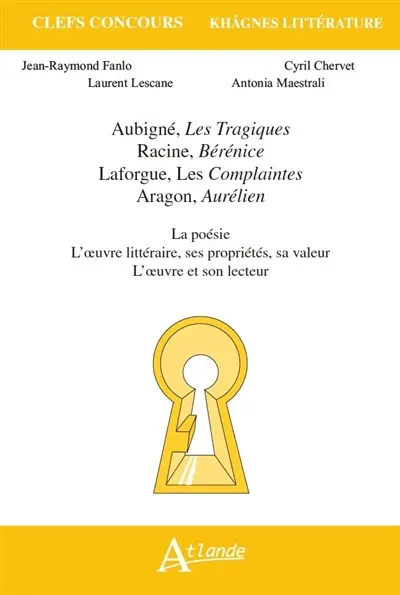 Aubigné, Les tragiques ; Racine, Bérénice ; Laforgue, Les complaintes ; Aragon, Aurélien : la poésie, l'oeuvre littéraire, ses propriétés, sa valeur, l'oeuvre et son lecteur