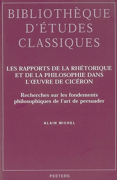 Les rapports de la rhétorique et de la philosophie dans l'oeuvre de Cicéron : recherches sur les fondements philosophiques de l'art de persuader