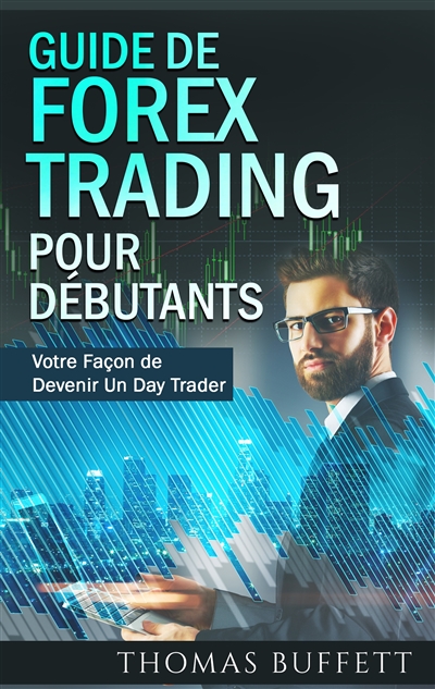 Guide de FOREX Trading pour Débutants : Votre Façon de Devenir Un Day Trader