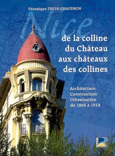 Nice, de la colline du Château aux châteaux des collines : architecture, construction, urbanisation de 1860 à 1914