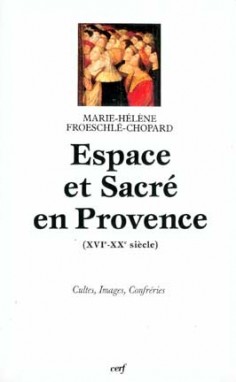 Espace et sacré en Provence : XVIe-XXe siècle : cultes, images, confréries