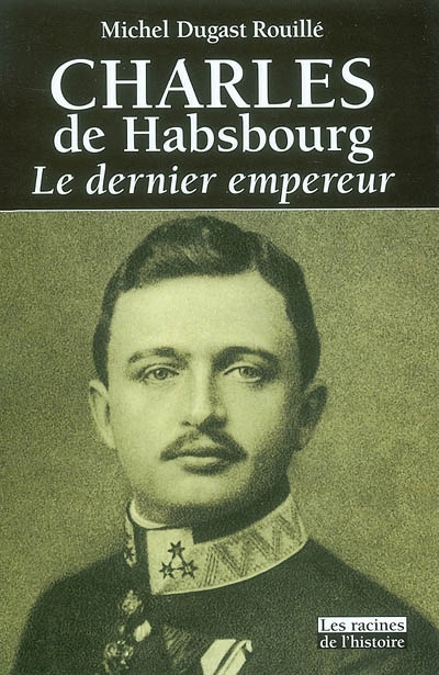 Charles de Habsbourg : le dernier empereur