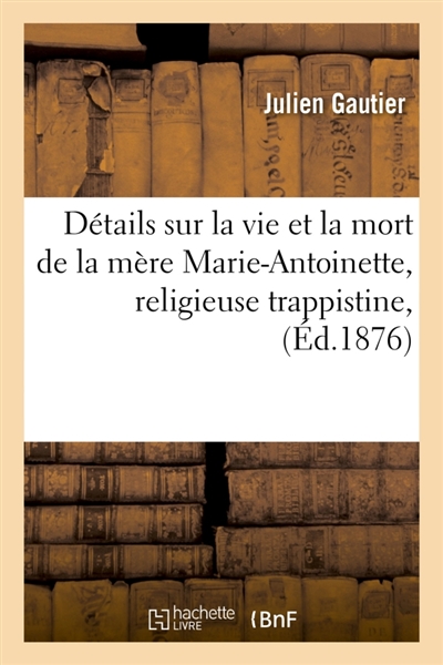 Détails sur la vie et la mort de la mère Marie-Antoinette, religieuse trappistine, décédée : à La Cour Pétral, le 9 janvier 1872