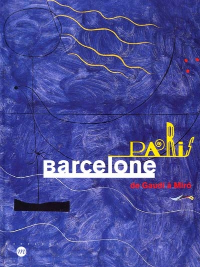 Paris-Barcelone : de Gaudi à Miro : exposition, Paris, Galeries nationales du Grand Palais, 9 oct. 2001-14 janv. 2002, Barcelone, Musée Picasso, 28 fév. -26 mai 2002