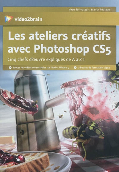 Les ateliers créatifs avec Photoshop CS5 : cinq chefs-d'oeuvre expliqués de A à Z !