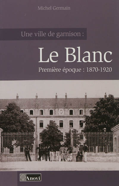 Une ville de garnison : Le Blanc. Vol. 1. 1870-1920
