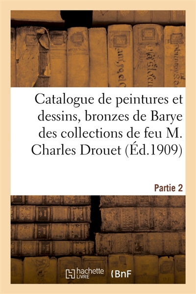 Catalogue de peintures et dessins anciens et modernes, bronzes de Barye : des collections de feu M. Charles Drouet; Partie 2