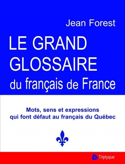 Le grand glossaire du français de France, ou, Répertoire des mots, sens et expressions de la vie quotidienne qui font défaut au français du Québec