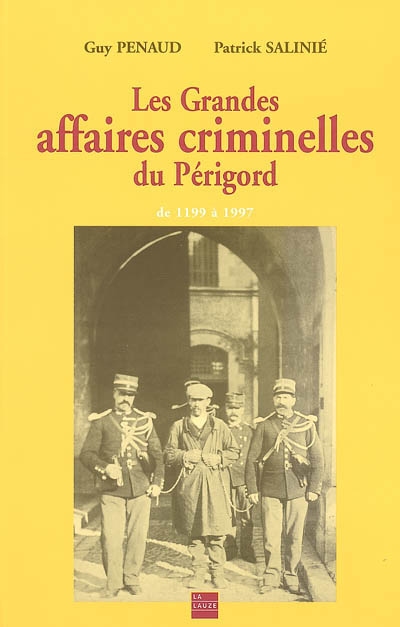 Les grandes affaires criminelles du Périgord : de 1199 à 1997
