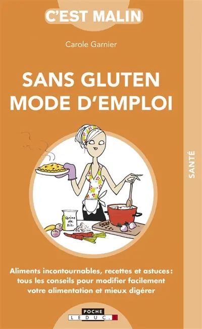 Sans gluten mode d'emploi : aliments incontournables, recettes et astuces : tous les conseils pour modifier facilement votre alimentation et mieux digérer